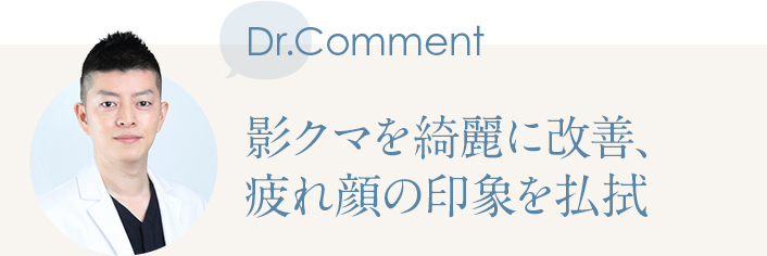 Dr.Comment 影クマを綺麗に改善、疲れ顔の印象を払拭