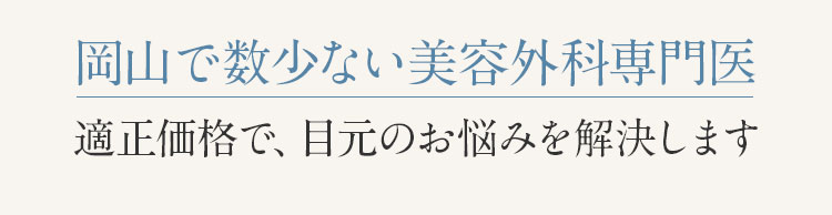 岡山で数少ない美容外科専門医 適正価格で、目元のお悩みを解決します