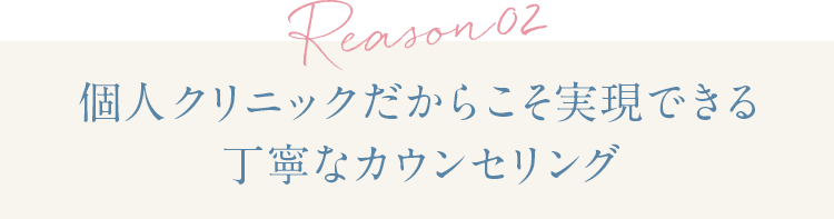 理由2 個人クリニックだからこそ実現できる丁寧なカウンセリング