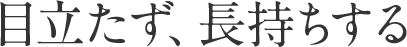 目立たず、長持ちする